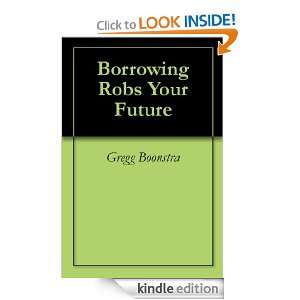 Borrowing Robs Your Future Gregg Boonstra  Kindle Store