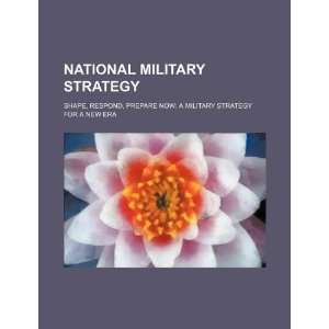  National military strategy shape, respond, prepare now a 