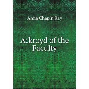 Ackroyd of the Faculty Anna Chapin Ray  Books
