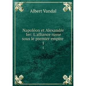   Ier Lalliance russe sous le premier empire . 1 Albert Vandal Books