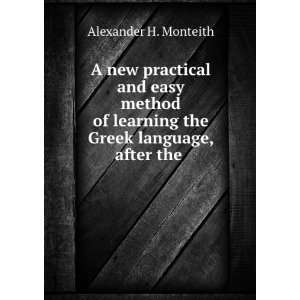   learning the Greek language, after the . Alexander H. Monteith Books