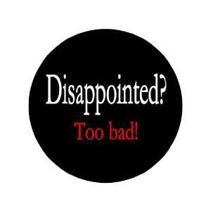  Disappointed? Too Bad 1.25 Badge Pinback Button 