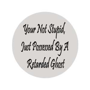   Stupid,just Possessed By a Retarded Ghost 1.25 Pinback Badge Button