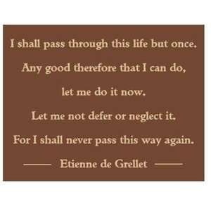  I shall pass through this life but once.
