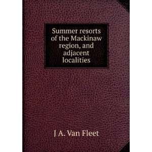   of the Mackinaw region, and adjacent localities J A. Van Fleet Books