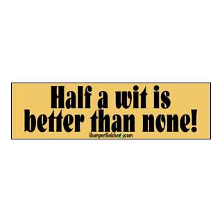 Half a wit is better than none   funny bumper stickers (Medium 10x2.8 