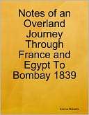 Notes of an Overland Journey Through France and Egypt to Bombay 1839