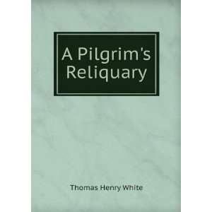  A Pilgrims Reliquary Thomas Henry White Books