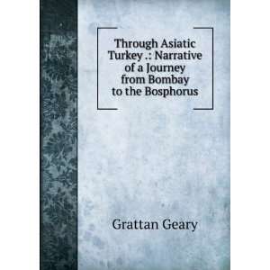   of a journey from Bombay to the Bosphorus. Grattan. Geary Books