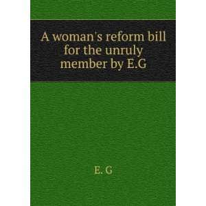  A womans reform bill for the unruly member by E.G E. G 