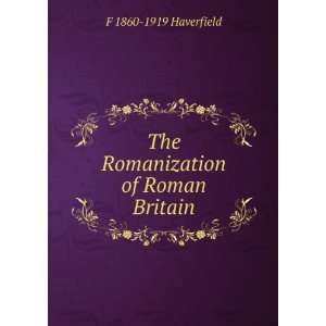 The Romanization of Roman Britain F 1860 1919 Haverfield  