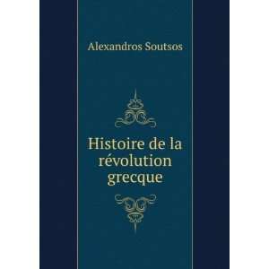   de la rÃ©volution grecque Alexandros Soutsos  Books