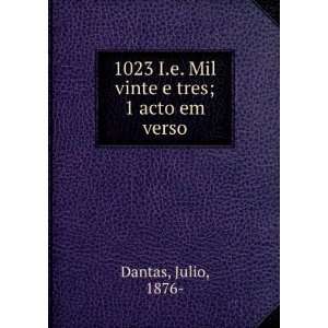 1023 I.e. Mil vinte e tres; 1 acto em verso Julio, 1876  Dantas 