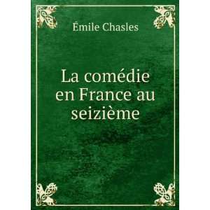    La comÃ©die en France au seiziÃ¨me Ã?mile Chasles Books