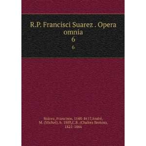  R. p. Francisci Suarez . Opera omnia. t.6 Francisco, 1548 