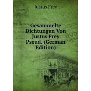   Dichtungen Von Justus Frey Pseud. (German Edition) Justus Frey Books