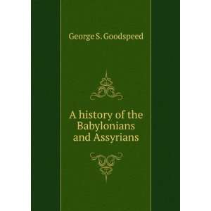   of the Babylonians and Assyrians, George Stephen Goodspeed Books