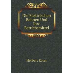   Die Elektrischen Bahnen Und Ihre Betriebsmittel Herbert Kyser Books