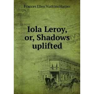  Iola Leroy, or, Shadows uplifted Frances Ellen Watkins 