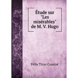   sur Les misÃ©rables de M. V. Hugo FÃ©lix Titus Courtat Books