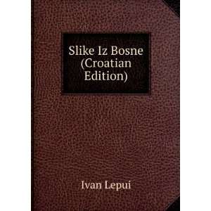  Slike Iz Bosne (Croatian Edition) Ivan Lepui Books