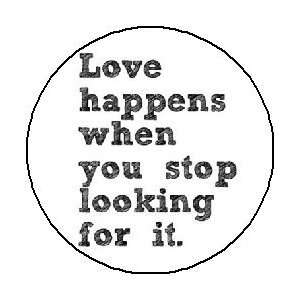 LOVE HAPPENS WHEN YOU STOP LOOKING FOR IT 1.25 Pinback Button / Pin 