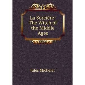    La sorciÃ¨re; the witch of the middle ages Jules Michelet Books