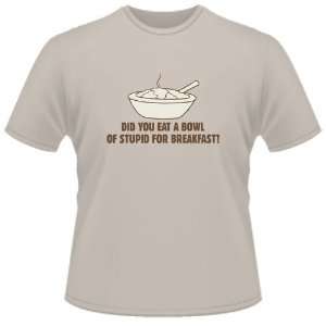  FUNNY T SHIRT  Did You Eat A Bowl Of Stupid For Breakfast 