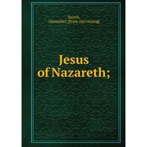    Jesus of Nazareth; Alexander. [from old catalog] Smyth Books
