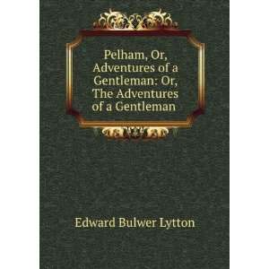  Pelham, Or, Adventures of a Gentleman Or, The Adventures 