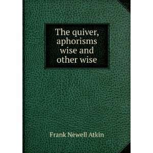   The quiver, aphorisms wise and other wise Frank Newell Atkin Books