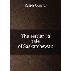   The settler  a tale of Saskatchewan Ralph, 1860 1937 Connor Books