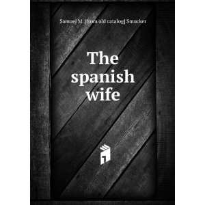    The spanish wife Samuel M. [from old catalog] Smucker Books