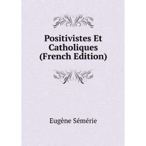  Positivistes Et Catholiques (French Edition) EugÃ¨ne 