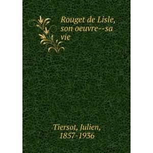  Rouget de Lisle, son oeuvre  sa vie Julien, 1857 1936 