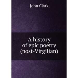  A history of epic poetry (post Virgilian) John Clark 