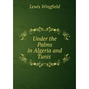    Under the Palms in Algeria and Tunis . Lewis Wingfield Books