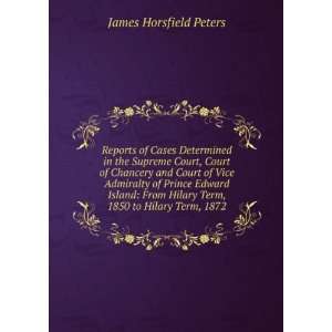   Hilary Term, 1850 to Hilary Term, 1872 James Horsfield Peters Books
