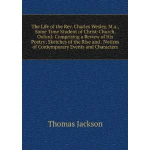 The Life of the Rev. Charles Wesley, M.a., Some Time Student of Christ 