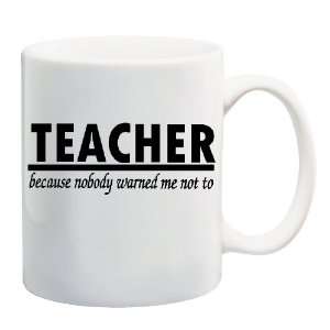  TEACHER BECAUSE NOBODY WARNED ME NOT TO Mug Coffee Cup 11 