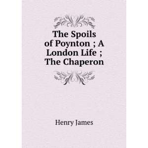  The Spoils of Poynton ; A London Life ; The Chaperon 