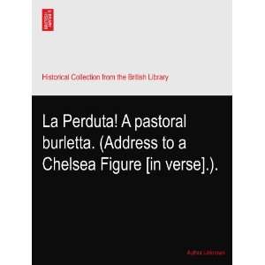  La Perduta A pastoral burletta. (Address to a Chelsea 