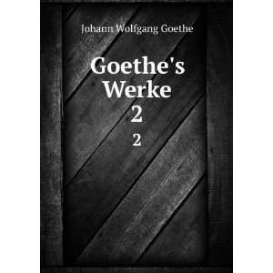  Goethes Werke. 2 Johann Wolfgang von ( Goethe Books