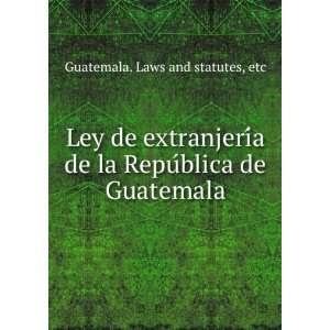  Ley de extranjeriÌa de la RepuÌblica de Guatemala etc Guatemala 