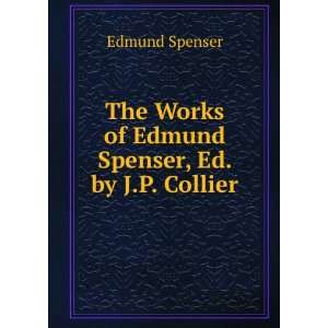 The Works of Edmund Spenser, Ed. by J.P. Collier Edmund Spenser 