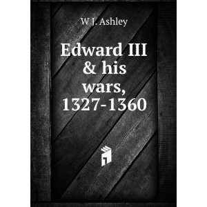  Edward III & his wars, 1327 1360 W J. Ashley Books