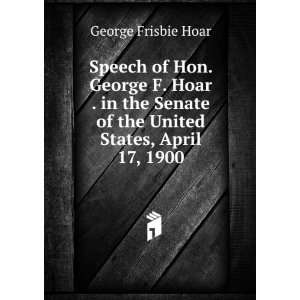  Speech of Hon. George F. Hoar . in the Senate of the 