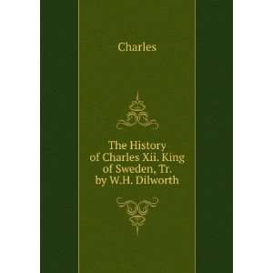   of Charles Xii. King of Sweden, Tr. by W.H. Dilworth Charles Books