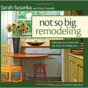 By Sarah Susanka, Marc Vassallo Not So Big Remodeling Tailoring Your 