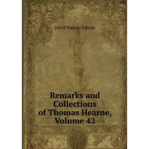 Remarks and Collections of Thomas Hearne, Volume 42 David 